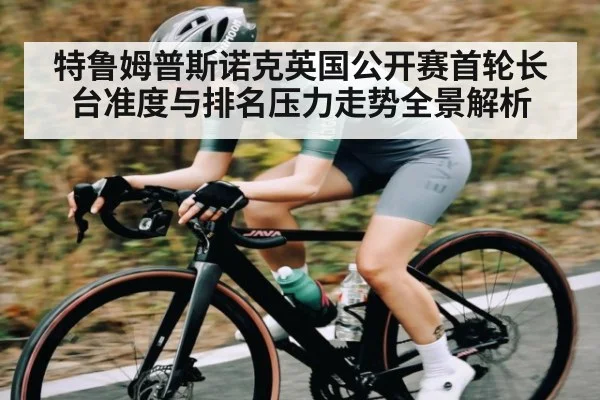 特鲁姆普斯诺克英国公开赛首轮长台准度与排名压力走势全景解析 - c7