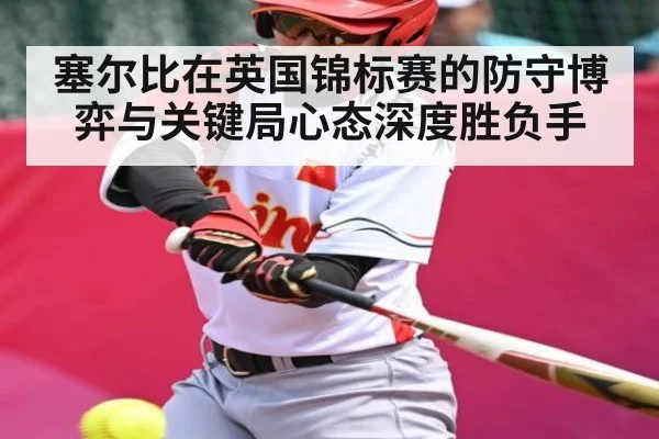 塞尔比在英国锦标赛的防守博弈与关键局心态深度胜负手 - c7