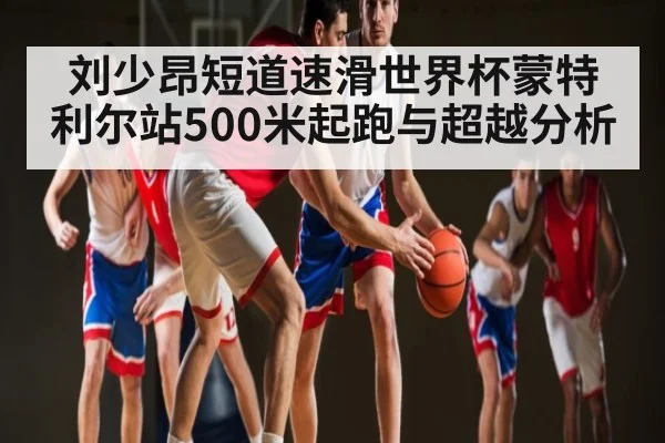 刘少昂短道速滑世界杯蒙特利尔站500米起跑与超越分析 - c7